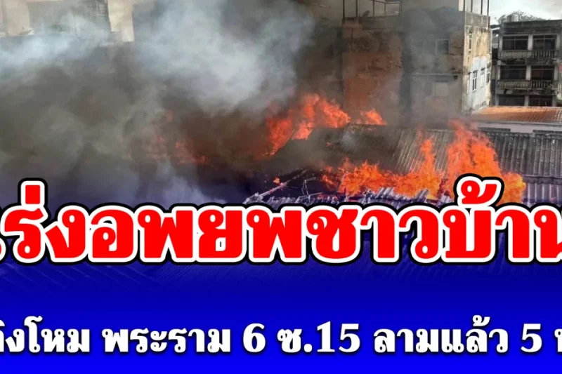 เร่งอพยพชาวบ้าน เพลิงโหม พระราม 6 ซ.15 ลามแล้ว 5 หลัง เปิดยอดผู้บาดเจ็บล่าสุด