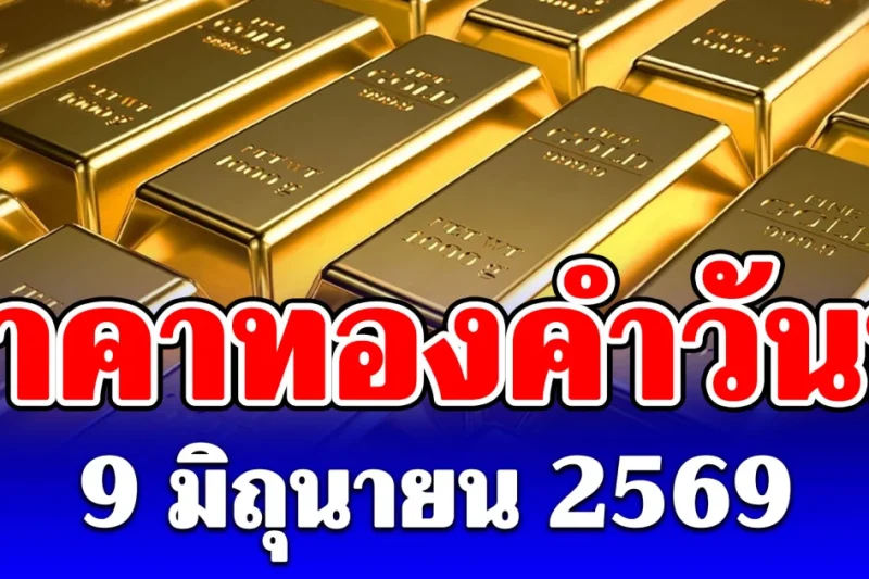 ประกาศแล้ว! ราคาทองคำวันนี้ 9 มิถุนายน 2569 (เปิดตลาด)