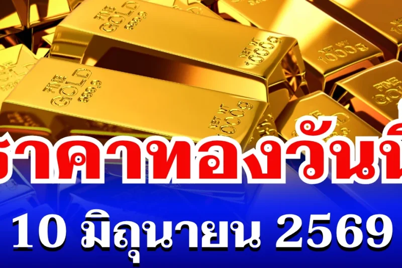 เปิดตลาดเเล้ว! ราคาทองวันนี้ 10 มิถุนายน 2569
