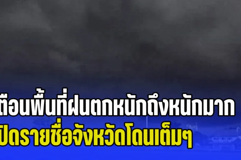 เย็นนี้เตรียมโดนถล่มหนัก! เตือนพื้นที่ฝนตกหนักถึงหนักมาก เปิดรายชื่อจังหวัดโดนเต็มๆ