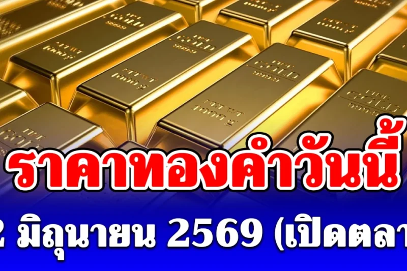 ประกาศแล้ว! ราคาทองคำวันนี้ 12 มิถุนายน 2569 (เปิดตลาด)