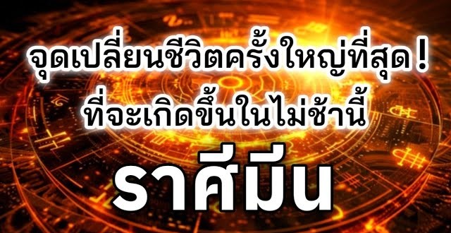 ดูดวงราศีมีน | จุดเปลี่ยนชีวิตครั้งใหญ่ที่สุด