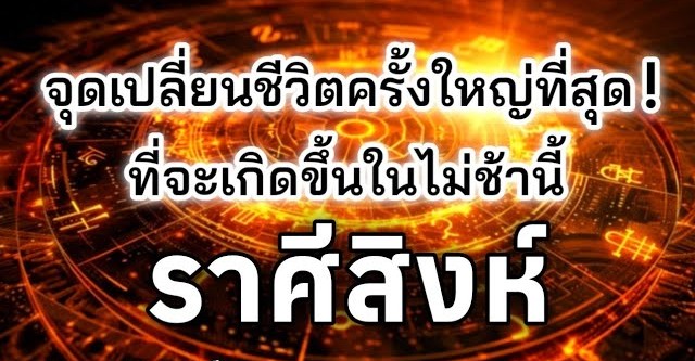 ดูดวงราศีสิงห์ | จุดเปลี่ยนชีวิตครั้งใหญ่ที่สุด